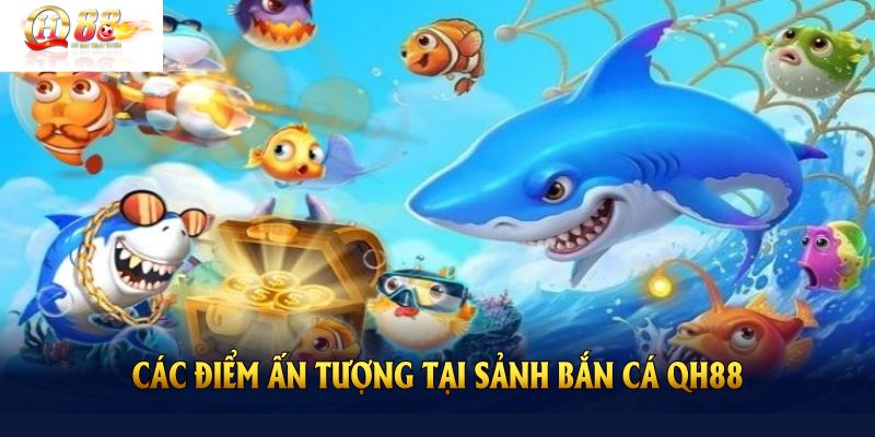 Khai thác các điểm ấn tượng tại sảnh bắn cá QH88